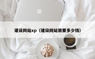 铜川建设网站xp（建设网站需要多少钱）