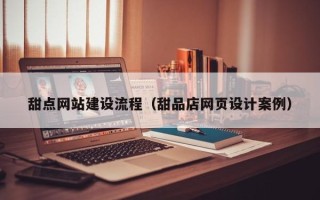 铜川甜点网站建设流程（甜品店网页设计案例）