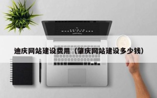 铜川迪庆网站建设费用（肇庆网站建设多少钱）