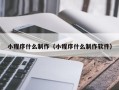 铜川小程序什么制作（小程序什么制作软件）