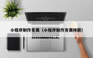 铜川小程序制作竞赛（小程序制作竞赛样题）