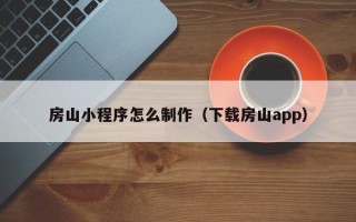 铜川房山小程序怎么制作（下载房山app）