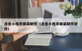 铜川点击小程序换装制作（点击小程序换装制作软件）