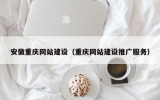 铜川安徽重庆网站建设（重庆网站建设推广服务）