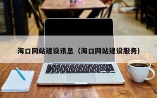 铜川海口网站建设讯息（海口网站建设服务）