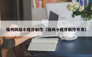 铜川福州网站小程序制作（福州小程序制作开发）