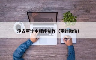 铜川淳安审计小程序制作（审计微信）
