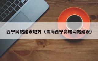铜川西宁网站建设地方（青海西宁高端网站建设）