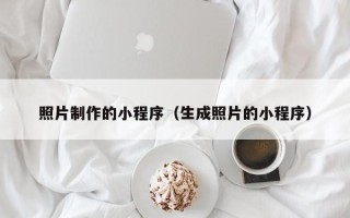 铜川照片制作的小程序（生成照片的小程序）