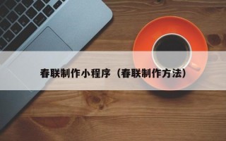 铜川春联制作小程序（春联制作方法）