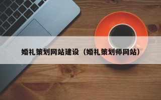 铜川婚礼策划网站建设（婚礼策划师网站）