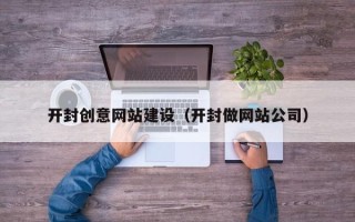 铜川开封创意网站建设（开封做网站公司）
